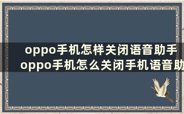 oppo手机怎样关闭语音助手 oppo手机怎么关闭手机语音助手